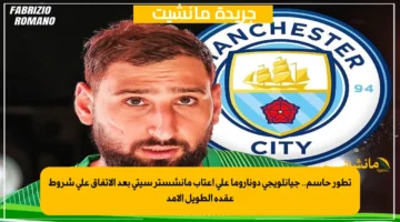 تطور حاسم.. جيانلويجي دوناروما على أعتاب مانشستر سيتي بعد الاتفاق على شروط عقده الطويل الأمد 1